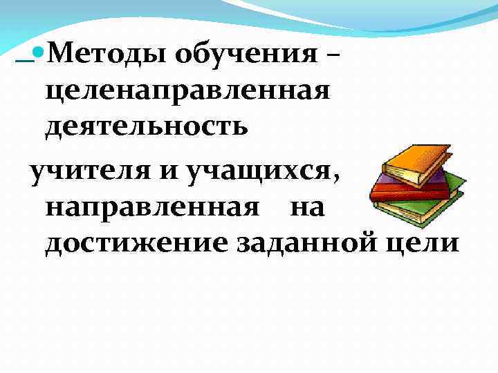  Методы обучения – целенаправленная деятельность учителя и учащихся, направленная на достижение заданной цели