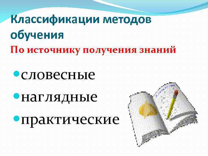 Классификации методов обучения По источнику получения знаний словесные наглядные практические 