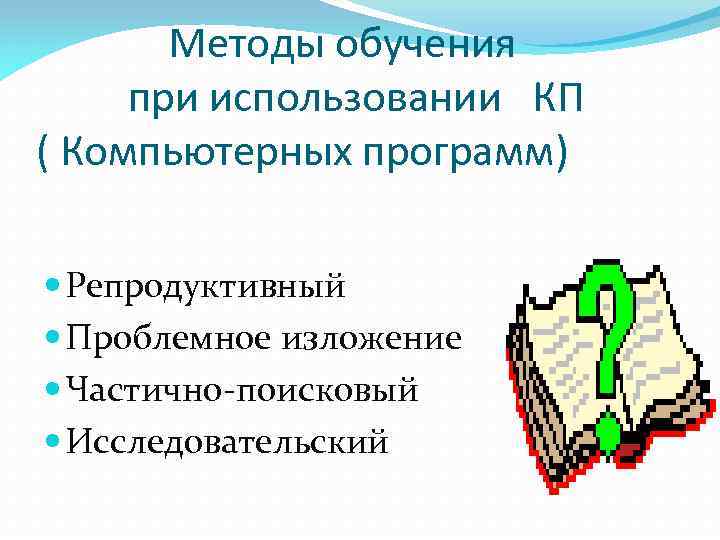 Методы обучения при использовании КП ( Компьютерных программ) Репродуктивный Проблемное изложение Частично-поисковый Исследовательский 