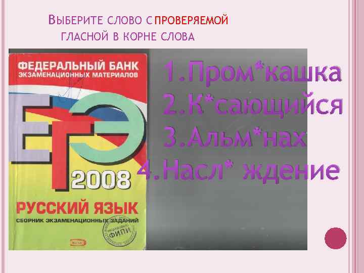 ВЫБЕРИТЕ СЛОВО С ПРОВЕРЯЕМОЙ ГЛАСНОЙ В КОРНЕ СЛОВА 1. Пром*кашка 2. К*сающийся 3. Альм*нах