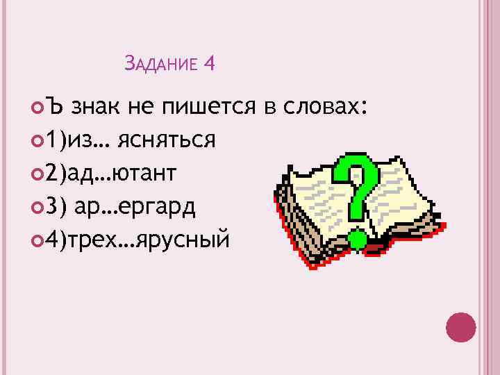 ЗАДАНИЕ 4 Ъ знак не пишется в словах: 1)из… ясняться 2)ад…ютант 3) ар…ергард 4)трех…ярусный