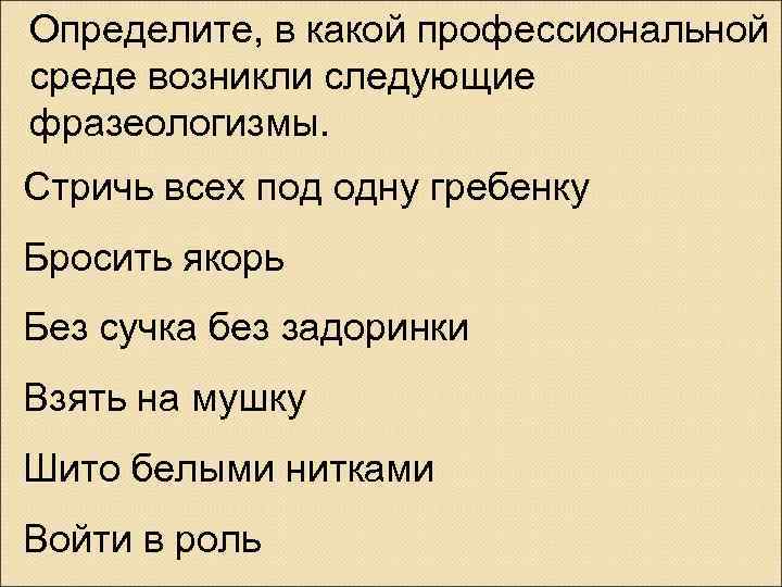 Определите, в какой профессиональной среде возникли следующие фразеологизмы. Стричь всех под одну гребенку Бросить