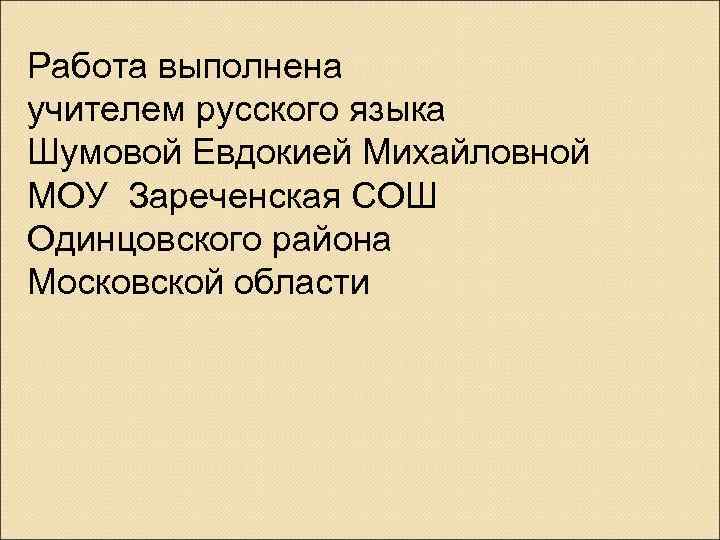 Работа выполнена учителем русского языка Шумовой Евдокией Михайловной МОУ Зареченская СОШ Одинцовского района Московской