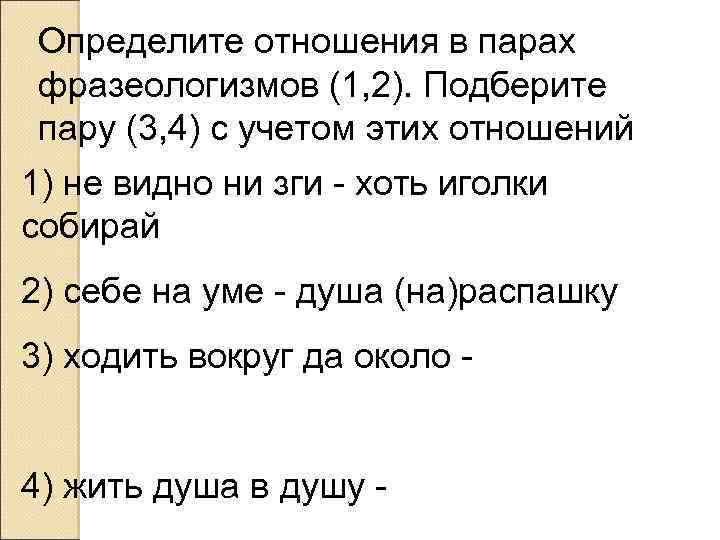 Определите отношения в парах фразеологизмов (1, 2). Подберите пару (3, 4) с учетом этих