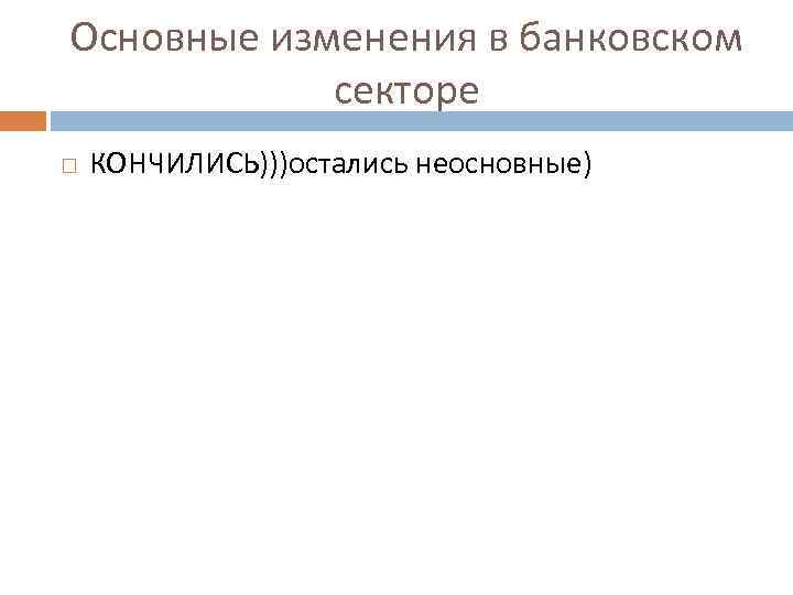 Основные изменения в банковском секторе КОНЧИЛИСЬ)))остались неосновные) 