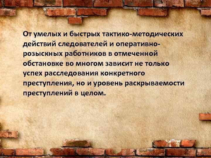 От умелых и быстрых тактико-методических действий следователей и оперативнорозыскных работников в отмеченной обстановке во