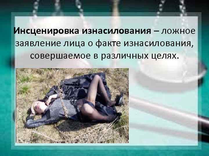 Инсценировка изнасилования – ложное заявление лица о факте изнасилования, совершаемое в различных целях. 