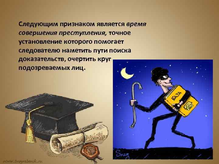 Следующим признаком является время совершения преступления, точное установление которого помогает следователю наметить пути поиска