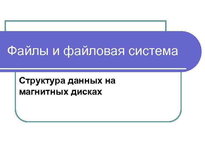 Файлы и файловая система Структура данных на магнитных дисках 