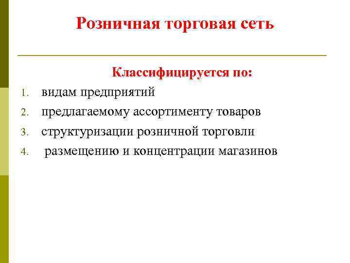 Розничная торговая сеть 1. 2. 3. 4. Классифицируется по: видам предприятий предлагаемому ассортименту товаров