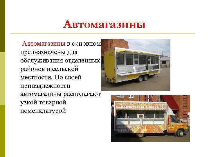 Автомагазины в основном предназначены для обслуживания отдаленных районов и сельской местности. По своей принадлежности