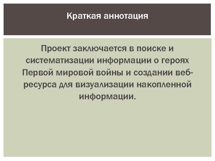 Краткая аннотация Проект заключается в поиске и систематизации информации о героях Первой мировой войны