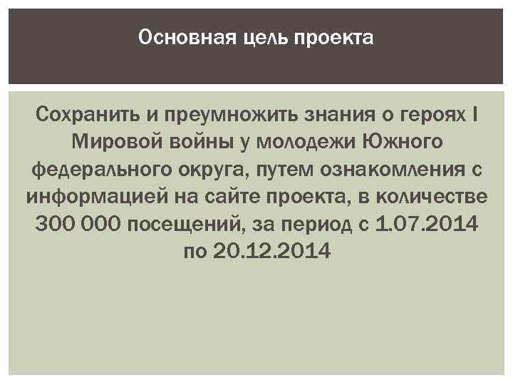 Основная цель проекта Сохранить и преумножить знания о героях I Мировой войны у молодежи