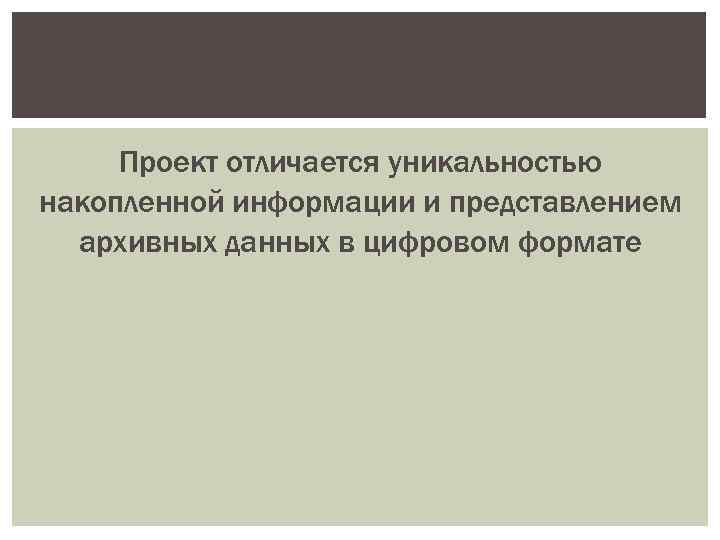 Проект отличается уникальностью накопленной информации и представлением архивных данных в цифровом формате 