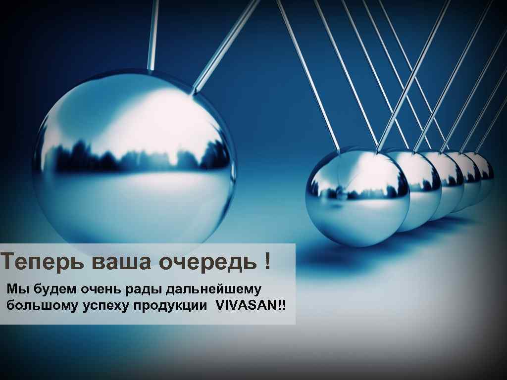 Теперь ваша очередь ! Мы будем очень рады дальнейшему большому успеху продукции VIVASAN!! 