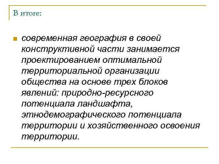 В итоге: n современная география в своей конструктивной части занимается проектированием оптимальной территориальной организации