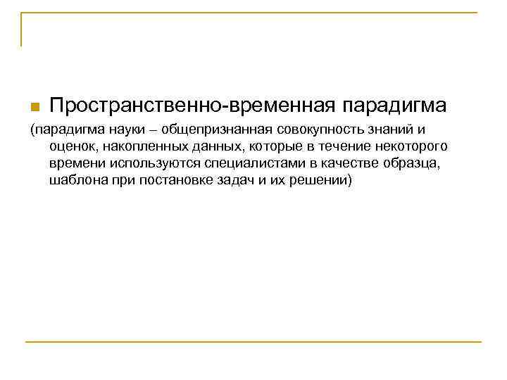 n Пространственно-временная парадигма (парадигма науки – общепризнанная совокупность знаний и оценок, накопленных данных, которые