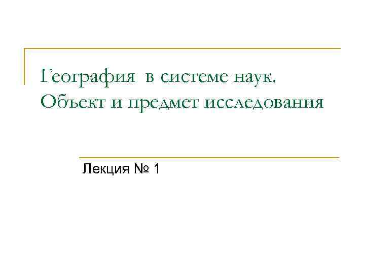 География в системе наук. Объект и предмет исследования Лекция № 1 