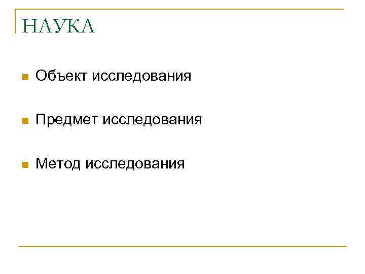НАУКА n Объект исследования n Предмет исследования n Метод исследования 