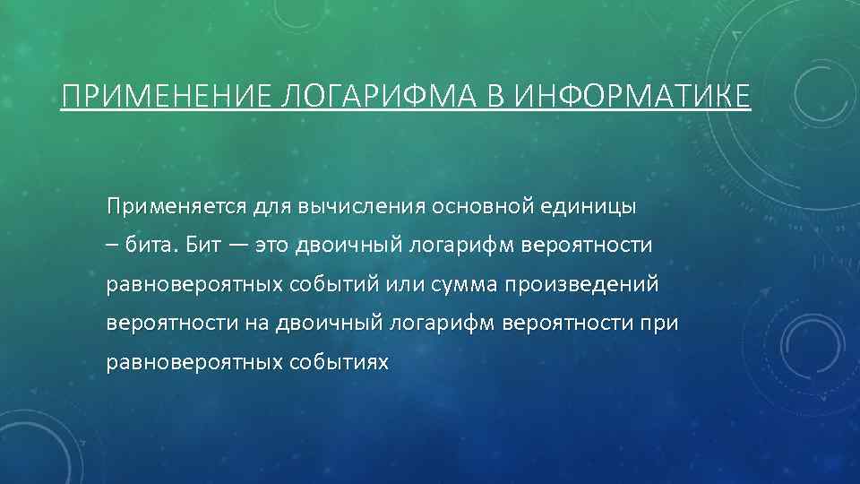 ПРИМЕНЕНИЕ ЛОГАРИФМА В ИНФОРМАТИКЕ Применяется для вычисления основной единицы – бита. Бит — это