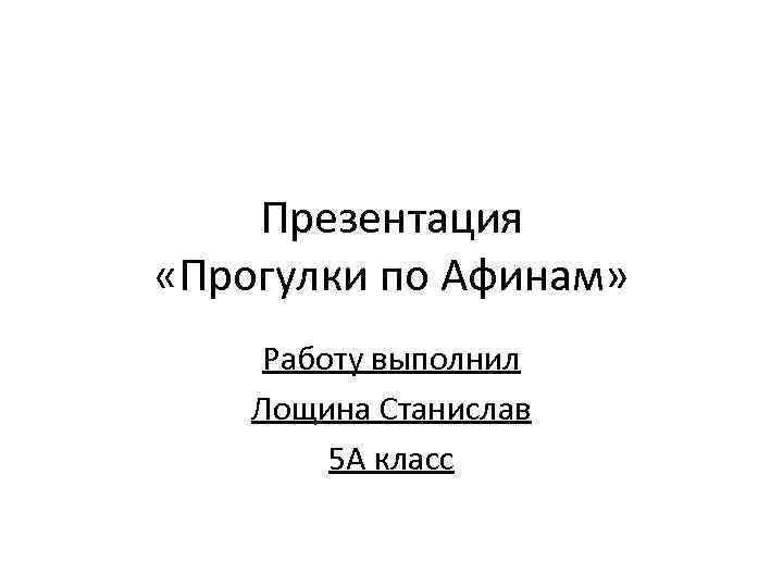 Презентация «Прогулки по Афинам» Работу выполнил Лощина Станислав 5 А класс 