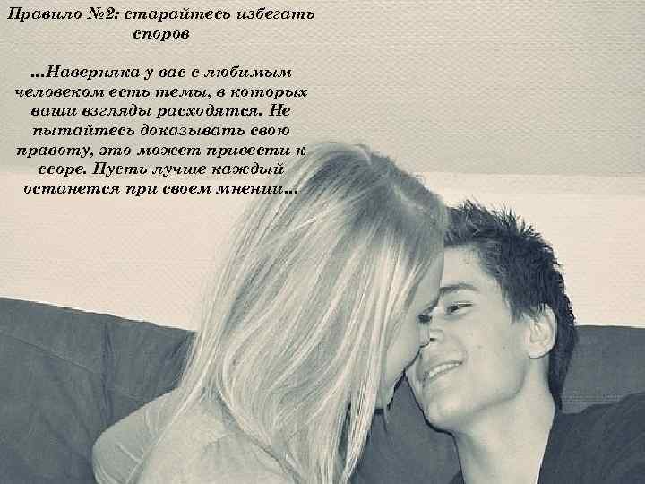 Правило № 2: старайтесь избегать споров …Наверняка у вас с любимым человеком есть темы,