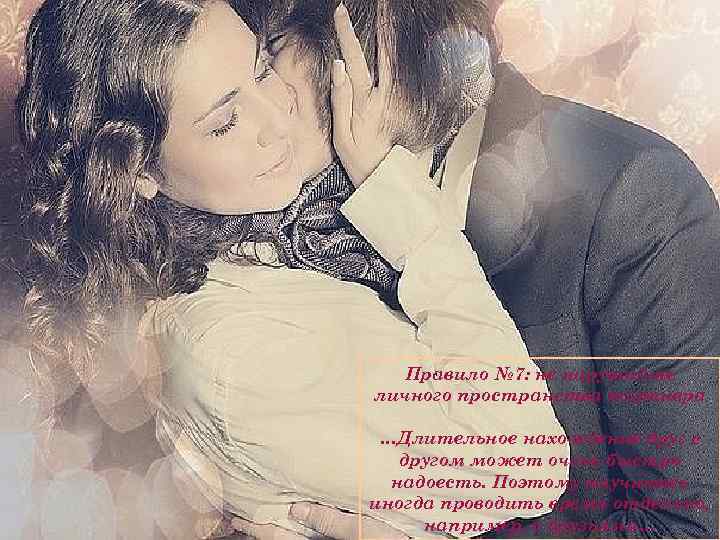 Правило № 7: не нарушайте личного пространства партнера …Длительное нахождение друг с другом может