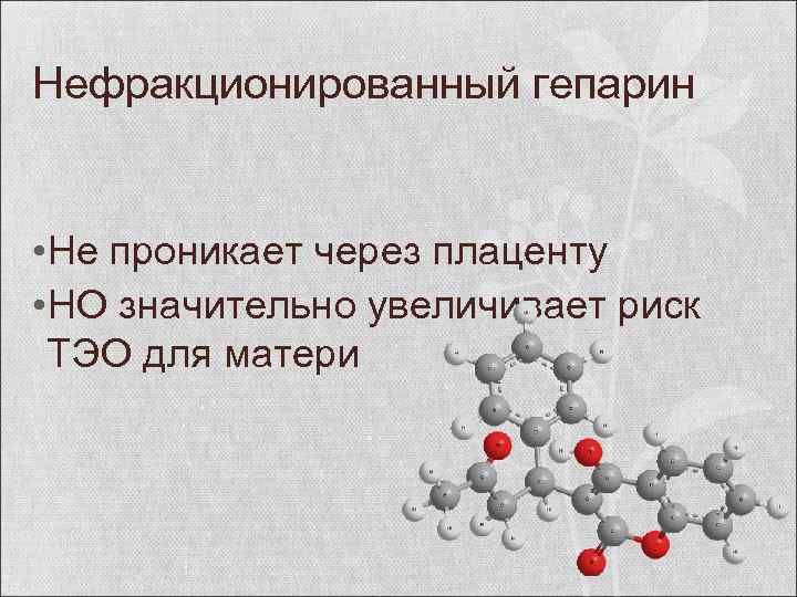 Нефракционированный гепарин • Не проникает через плаценту • НО значительно увеличивает риск ТЭО для