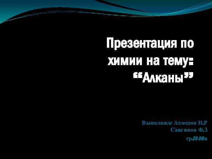 Презентация по химии на тему: “Алканы” Выполнил: Ахмедов Н. Р Сангинов Ф. З гр.