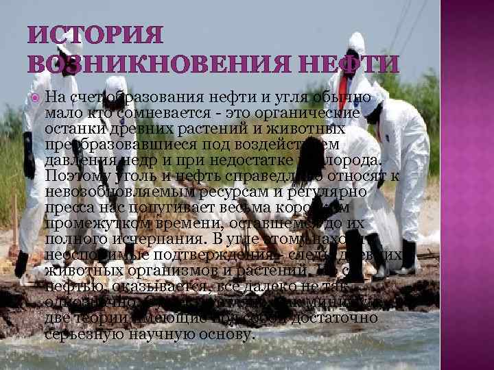 ИСТОРИЯ ВОЗНИКНОВЕНИЯ НЕФТИ На счет образования нефти и угля обычно мало кто сомневается -