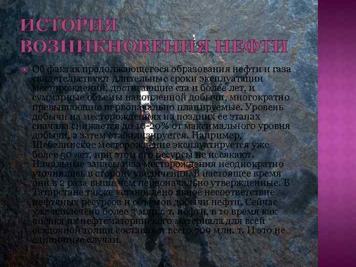ИСТОРИЯ ВОЗНИКНОВЕНИЯ НЕФТИ Об фактах продолжающегося образования нефти и газа свидетельствуют длительные сроки эксплуатации