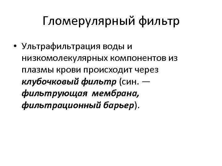 Гломерулярный фильтр • Ультрафильтрация воды и низкомолекулярных компонентов из плазмы крови происходит через клубочковый