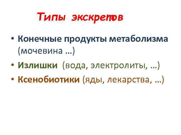 Типы экскретов • Конечные продукты метаболизма (мочевина …) • Излишки (вода, электролиты, …) •