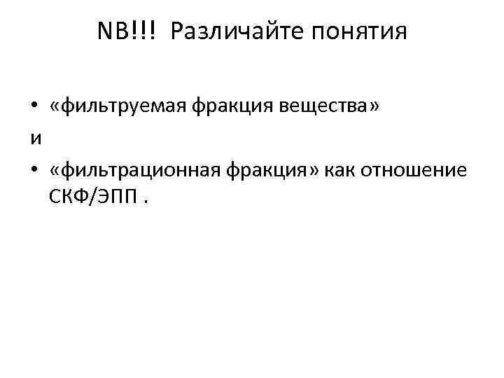 NB!!! Различайте понятия • «фильтруемая фракция вещества» и • «фильтрационная фракция» как отношение СКФ/ЭПП.