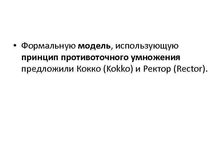  • Формальную модель, использующую принцип противоточного умножения предложили Кокко (Kokko) и Ректор (Rector).