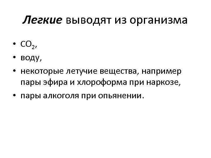 Легкие выводят из организма • СO 2, • воду, • некоторые летучие вещества, например