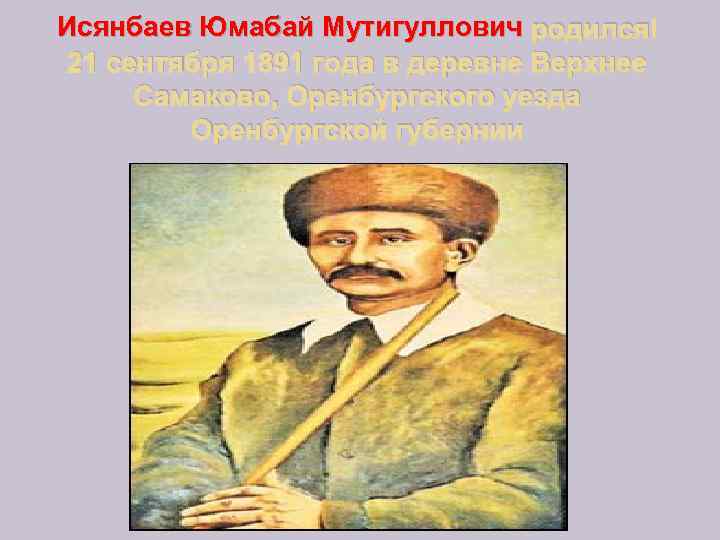 Исянбаев Юмабай Мутигуллович родился 21 сентября 1891 года в деревне Верхнее Самаково, Оренбургского уезда