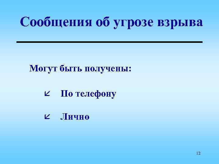 Сообщения об угрозе взрыва Могут быть получены: å По телефону å Лично 12 