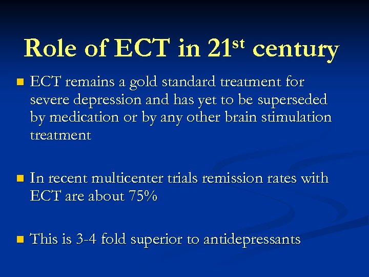 Role of ECT in st 21 century n ECT remains a gold standard treatment