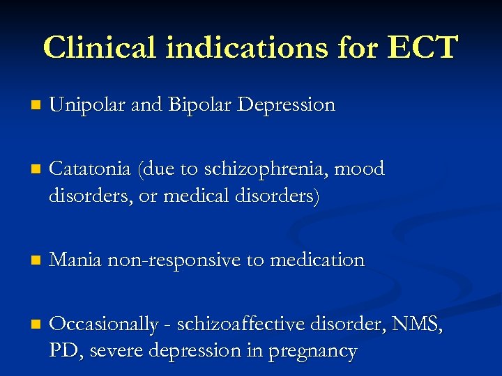 Clinical indications for ECT n Unipolar and Bipolar Depression n Catatonia (due to schizophrenia,