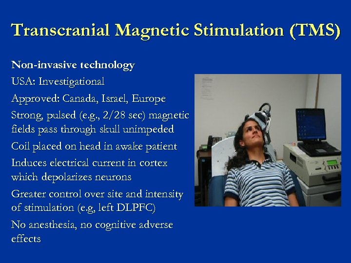 Transcranial Magnetic Stimulation (TMS) Non-invasive technology USA: Investigational Approved: Canada, Israel, Europe Strong, pulsed