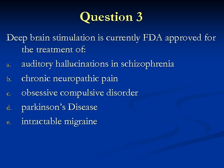 Question 3 Deep brain stimulation is currently FDA approved for the treatment of: a.