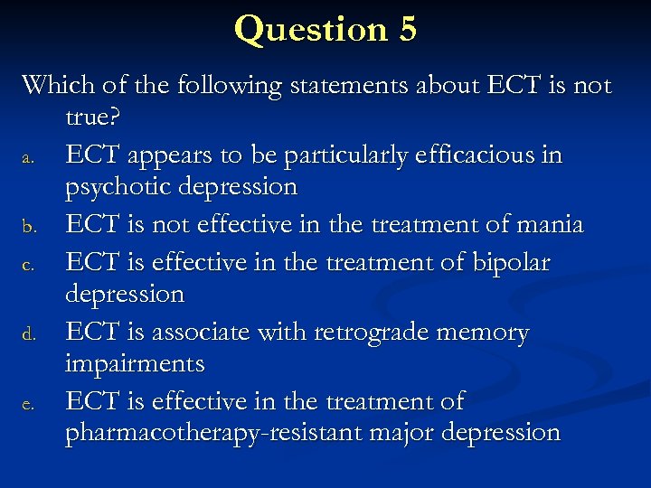 Question 5 Which of the following statements about ECT is not true? a. ECT