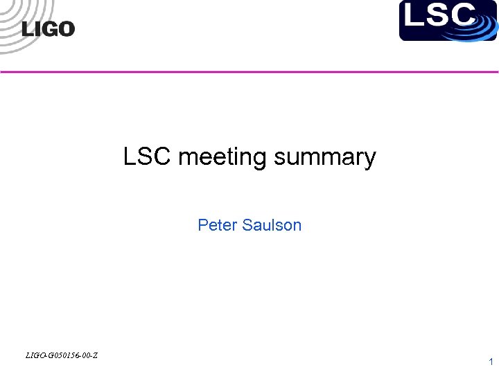 LSC meeting summary Peter Saulson LIGO-G 050156 -00 -Z 1 