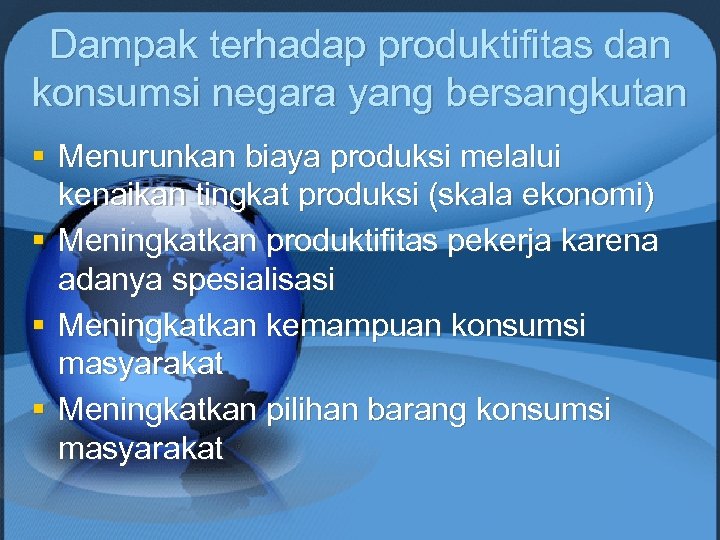 Dampak terhadap produktifitas dan konsumsi negara yang bersangkutan § Menurunkan biaya produksi melalui kenaikan