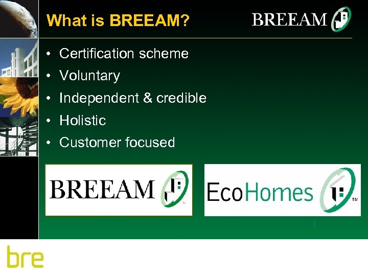 What is BREEAM? • Certification scheme • Voluntary • Independent & credible • Holistic