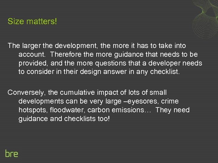 Size matters! The larger the development, the more it has to take into account.