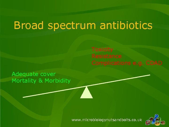 Broad spectrum antibiotics Toxicity Resistance Complications e. g. CDAD Adequate cover Mortality & Morbidity