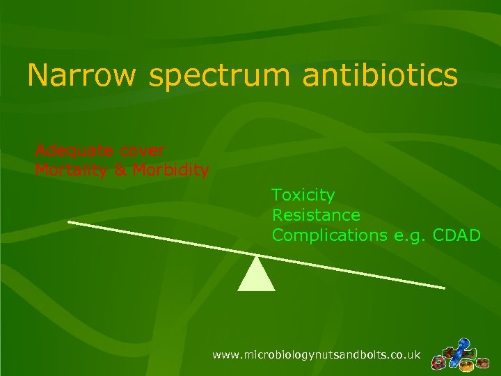 Narrow spectrum antibiotics Adequate cover Mortality & Morbidity Toxicity Resistance Complications e. g. CDAD