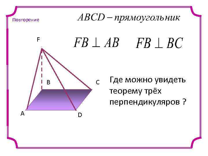 Повторение F B A C D Где можно увидеть теорему трёх перпендикуляров ? 